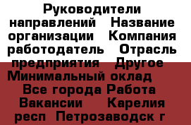 Руководители направлений › Название организации ­ Компания-работодатель › Отрасль предприятия ­ Другое › Минимальный оклад ­ 1 - Все города Работа » Вакансии   . Карелия респ.,Петрозаводск г.